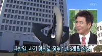 나한일, 사기 혐의로 징역 1년 6월 선고…이미 빚이 '135억' 