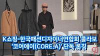 [동영상] K쇼핑-한국패션디자이너연합회, ‘코어에이(CORE.A)’ 단독 론칭