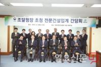 대한전문건설협회, 조달청장 초청 전문건설업계 간담회 가져...주계약자 공동도급 활성화 등 건의