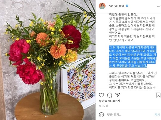 한예슬은 남자친구에 의한 피해를 호소하는 이들이 있다는 보도 내용과 관련해 “남자친구와 긴 대화로 (보도 내용이) 사실이 아니라는 걸 듣게 되었다”라며 “제가 직접 보지 못한 소문들보단 저에게 본인의 어려운 얘기를 진솔하게 해주는 제 친구 말을 믿고 싶다”라고 밝혔다. 사진=한예슬 인스타그램